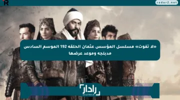 «لا تفوت» مسلسل المؤسس عثمان الحلقة 192 الموسم السادس مدبلجة وموعد عرضها